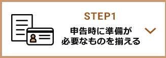 STEP1 申告時に準備が必要なものを揃える