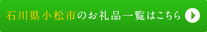 リンクボタン：石川県小松市のお礼品一覧はこちら